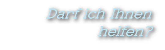 Darf ich Ihnen
helfen?